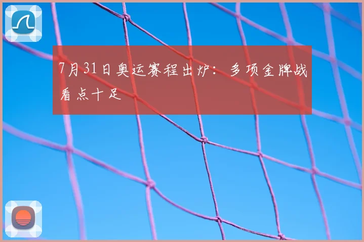 7月31日奥运赛程出炉：多项金牌战看点十足