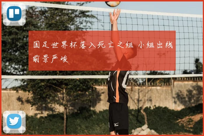 国足世界杯落入死亡之组 小组出线前景严峻