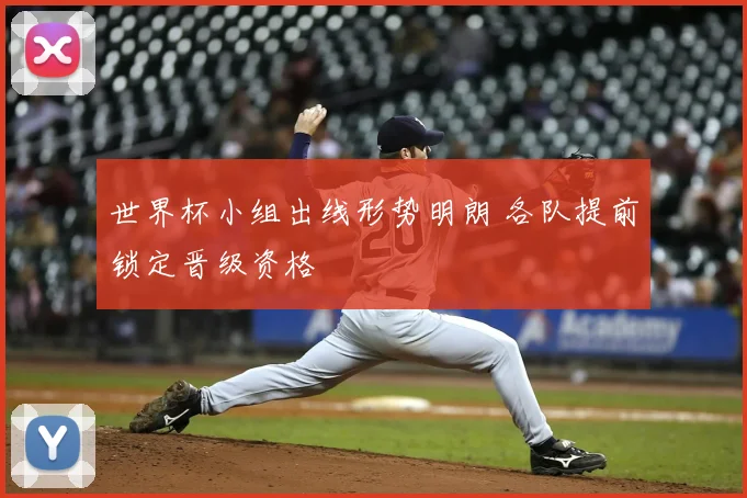 世界杯小组出线形势明朗 各队提前锁定晋级资格