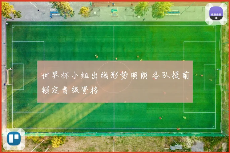 世界杯小组出线形势明朗 各队提前锁定晋级资格