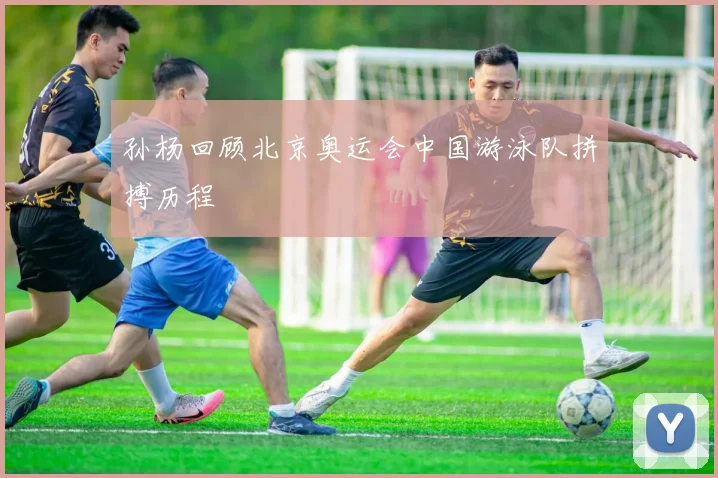 孙杨回顾北京奥运会中国游泳队拼搏历程