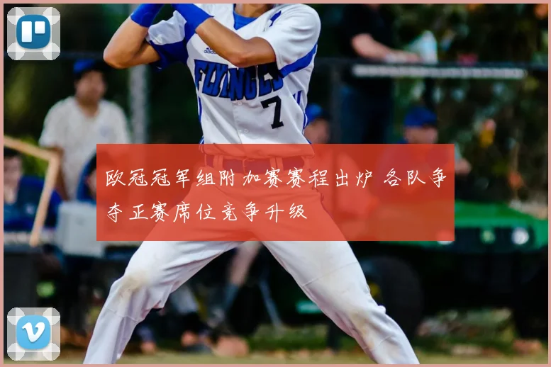 欧冠冠军组附加赛赛程出炉 各队争夺正赛席位竞争升级