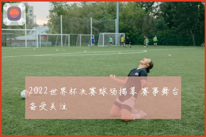 2022世界杯决赛球场揭幕 赛事舞台备受关注