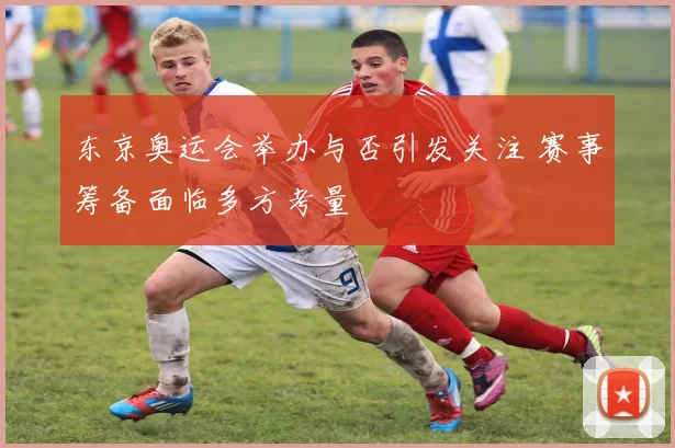 东京奥运会举办与否引发关注 赛事筹备面临多方考量
