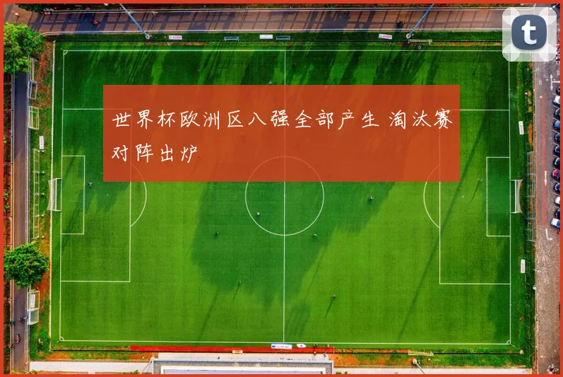 世界杯欧洲区八强全部产生 淘汰赛对阵出炉