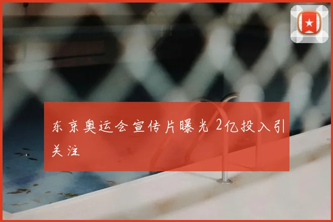 东京奥运会宣传片曝光 2亿投入引关注