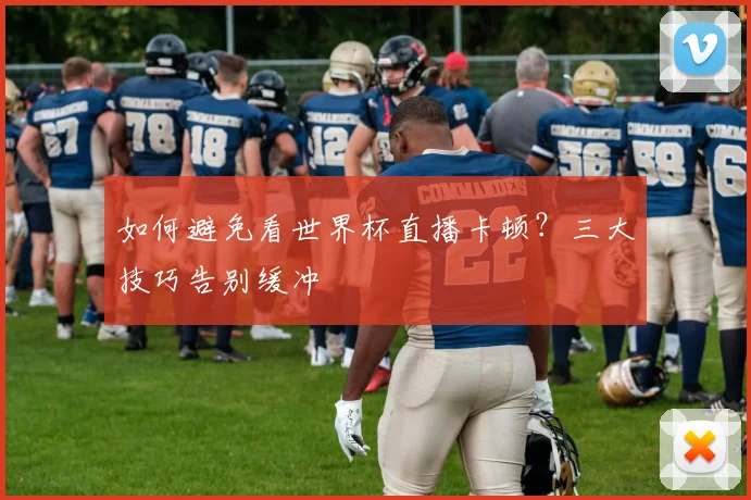 如何避免看世界杯直播卡顿?三大技巧告别缓冲