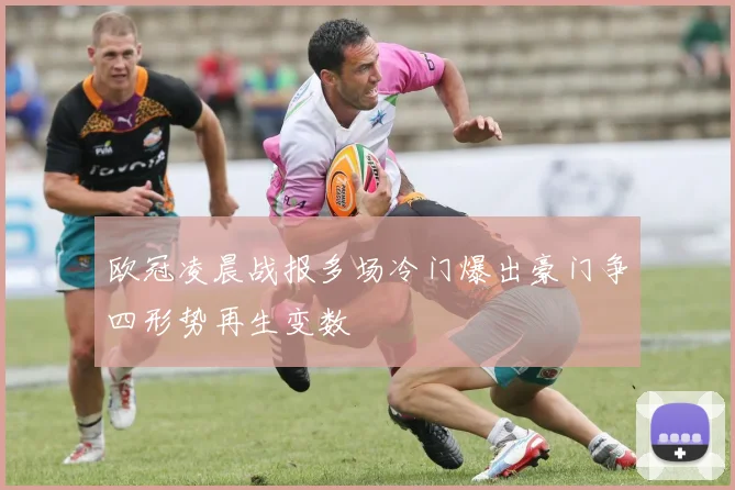 欧冠凌晨战报多场冷门爆出豪门争四形势再生变数