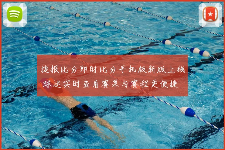 捷报比分即时比分手机版新版上线 球迷实时查看赛果与赛程更便捷