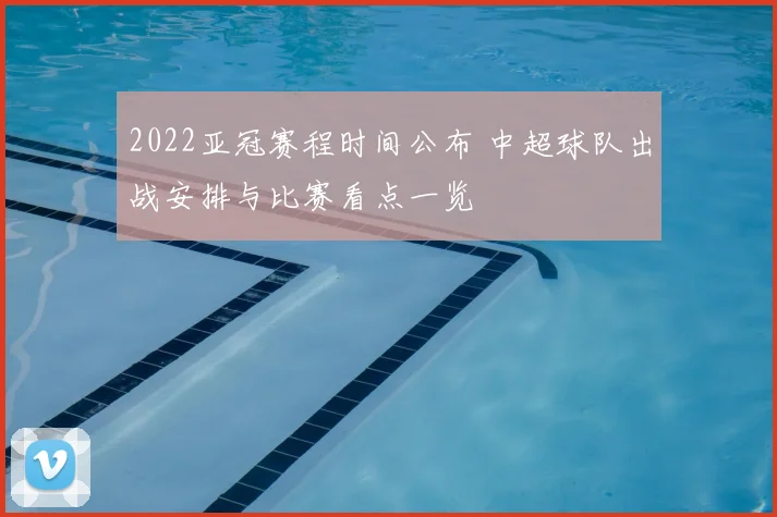 2022亚冠赛程时间公布 中超球队出战安排与比赛看点一览