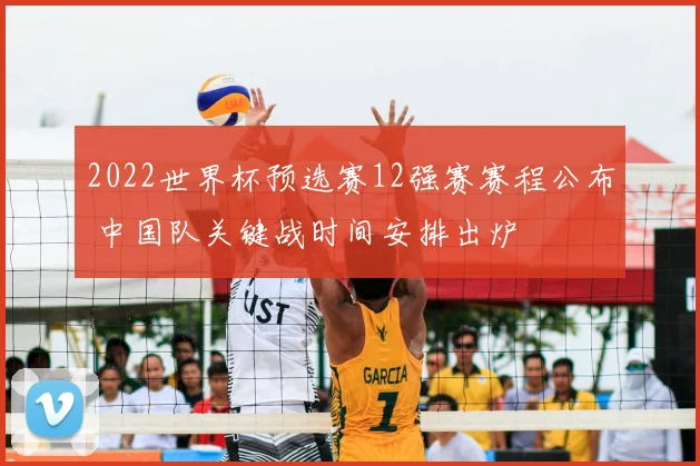 2022世界杯预选赛12强赛赛程公布 中国队关键战时间安排出炉