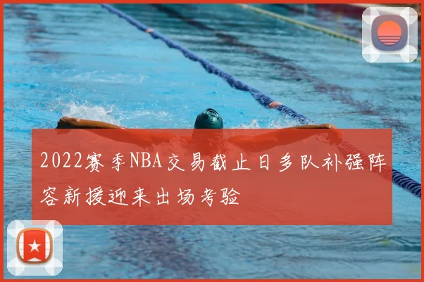 2022赛季NBA交易截止日多队补强阵容新援迎来出场考验