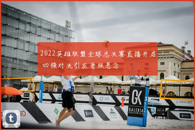 2022英雄联盟全球总决赛直播开启 四强对决引发晋级悬念