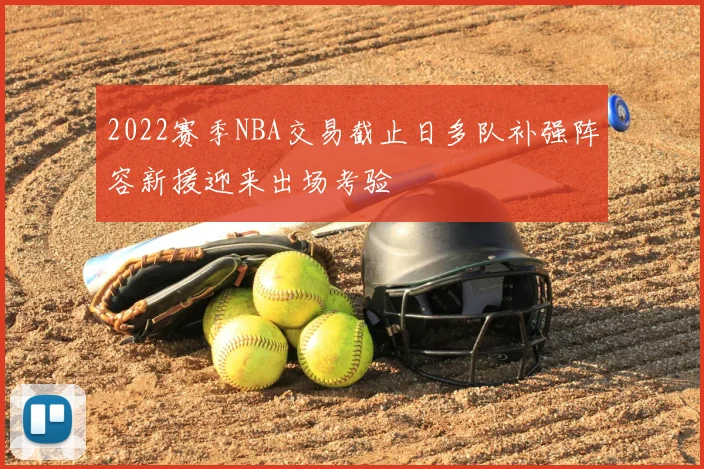 2022赛季NBA交易截止日多队补强阵容新援迎来出场考验