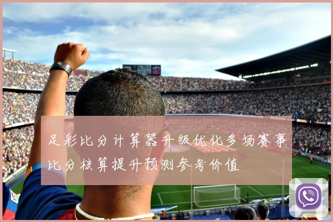 足彩比分计算器升级优化多场赛事比分核算提升预测参考价值