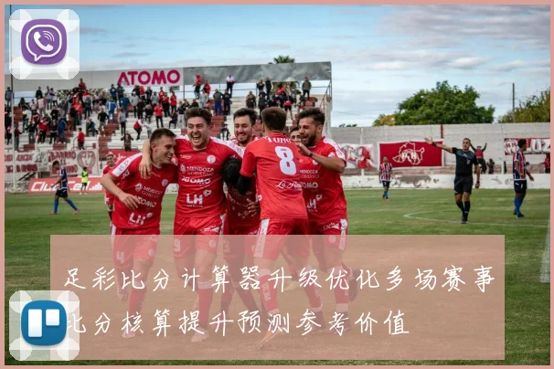 足彩比分计算器升级优化多场赛事比分核算提升预测参考价值