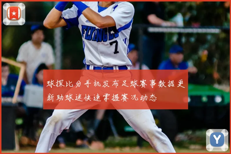 球探比分手机发布足球赛事数据更新助球迷快速掌握赛况动态