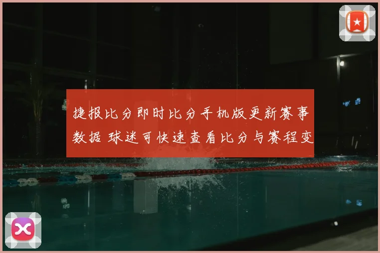 捷报比分即时比分手机版更新赛事数据 球迷可快速查看比分与赛程变化