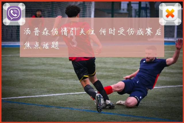 汤普森伤情引关注 何时受伤成赛后焦点话题