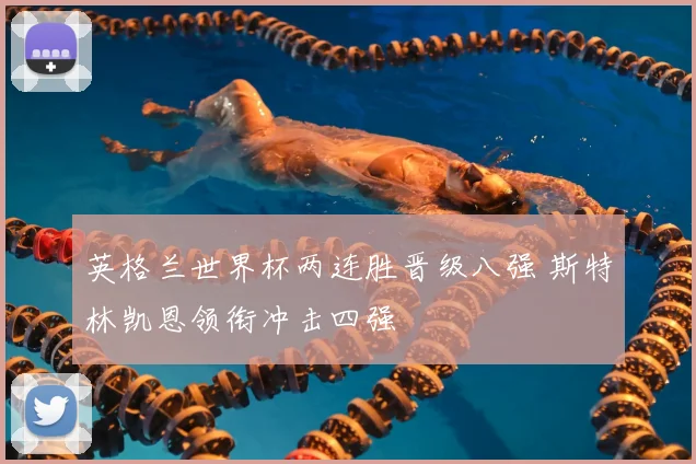 英格兰世界杯两连胜晋级八强 斯特林凯恩领衔冲击四强