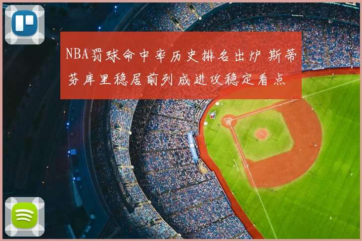 NBA罚球命中率历史排名出炉 斯蒂芬库里稳居前列成进攻稳定看点