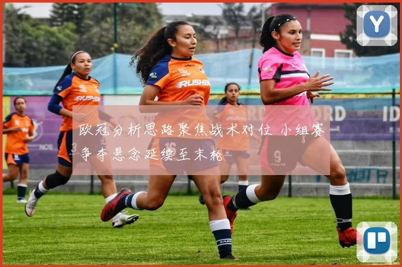 欧冠分析思路聚焦战术对位 小组赛争夺悬念延续至末轮
