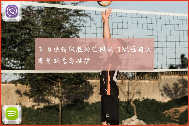 皇马逆转取胜姆巴佩破门欧冠淘汰赛晋级悬念延续