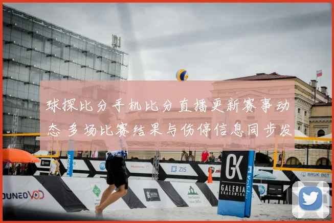 球探比分手机比分直播更新赛事动态 多场比赛结果与伤停信息同步发布