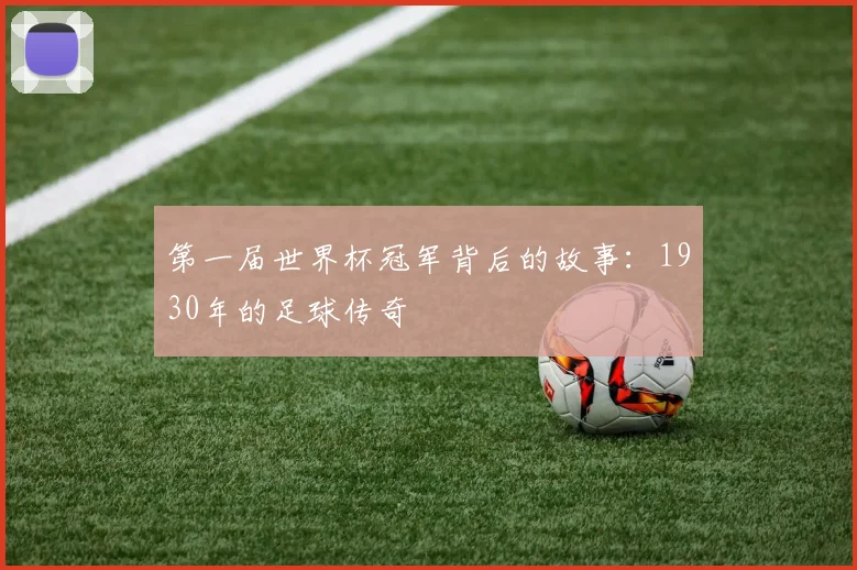 第一届世界杯冠军背后的故事：1930年的足球传奇