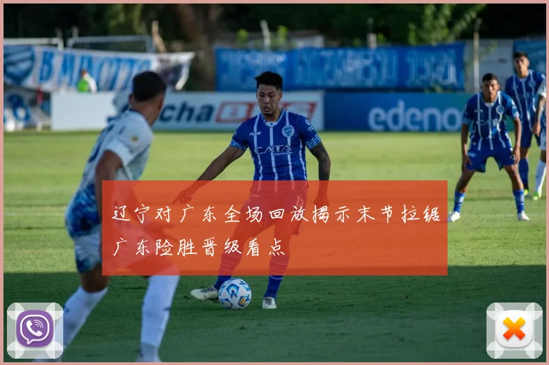 辽宁对广东全场回放揭示末节拉锯广东险胜晋级看点