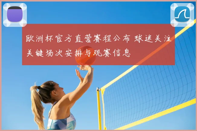 欧洲杯官方直营赛程公布 球迷关注关键场次安排与观赛信息