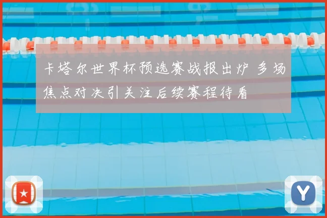 卡塔尔世界杯预选赛战报出炉 多场焦点对决引关注后续赛程待看