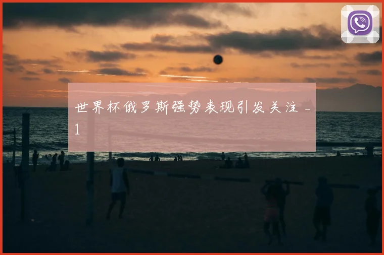 世界杯俄罗斯强势表现引发关注 _1