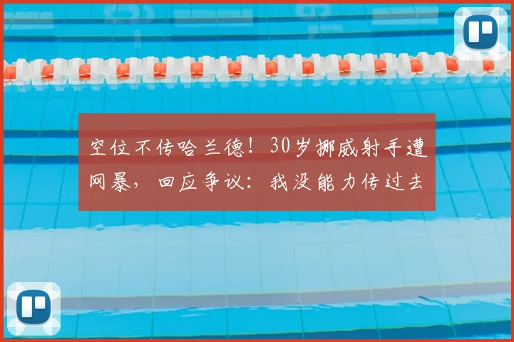 空位不传哈兰德!30岁挪威射手遭网暴,回应争议:我没能力传过去