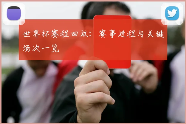 世界杯赛程回放:赛事进程与关键场次一览