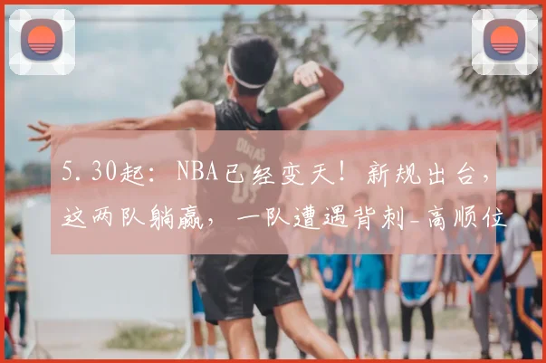 5.30起：NBA已经变天！新规出台，这两队躺赢，一队遭遇背刺_高顺位_战绩_马刺队