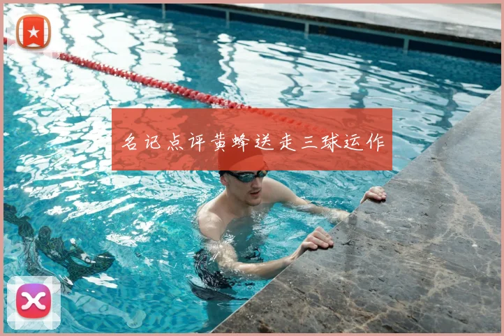 名记点评黄蜂送走三球运作