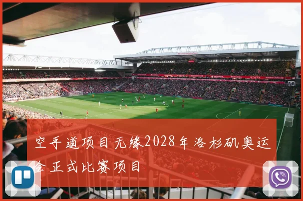 空手道项目无缘2028年洛杉矶奥运会正式比赛项目