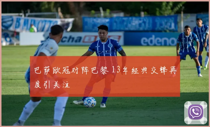 巴萨欧冠对阵巴黎 13年经典交锋再度引关注