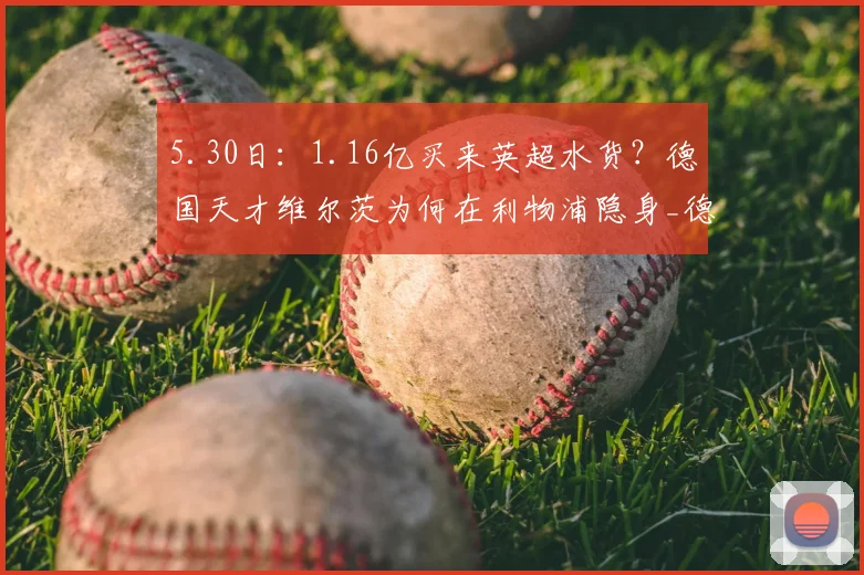 5.30日：1.16亿买来英超水货？德国天才维尔茨为何在利物浦隐身_德甲_年轻人_勒沃库森