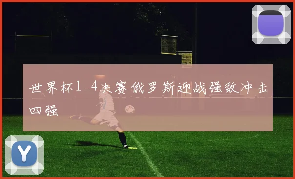 世界杯1_4决赛俄罗斯迎战强敌冲击四强