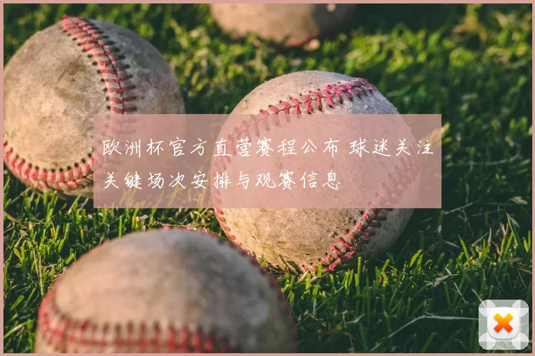 欧洲杯官方直营赛程公布 球迷关注关键场次安排与观赛信息