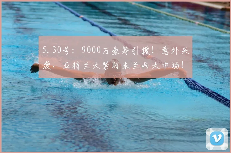 5.30号：9000万豪筹引援！意外来袭，亚特兰大紧盯米兰两大中场！_沙里_桑德罗·里奇_风格